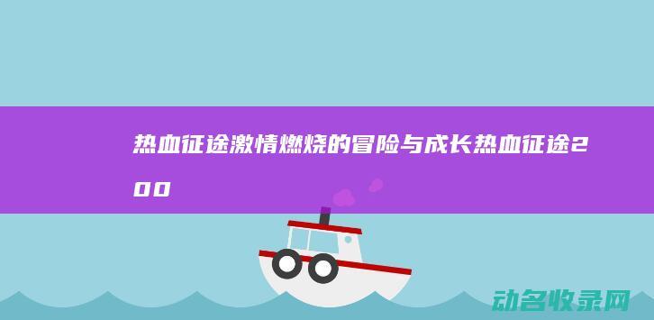 热血征途 激情燃烧的冒险与成长 (热血征途2008)