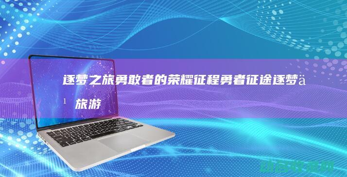勇敢者的荣耀征程勇者游