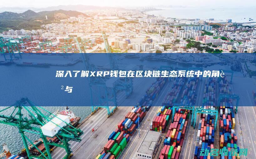 深入了解XRP钱包在区块链生态系统中的角色与优势 (深入了解学生的个性特点和内心世界)