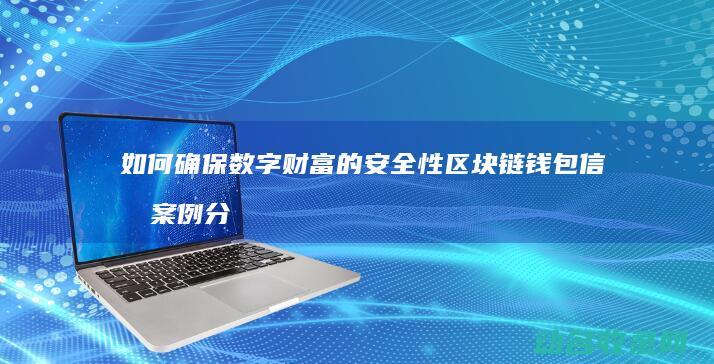 如何确保数字财富的安全性 区块链钱包信托案例分析 (如何确保数字化过程中的数据质量)